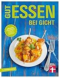 Gut essen bei Gicht: Rezepte und praktische Kochtipps für die Ernährungsumstellung: Großer Ratgeberteil mit aktuellen Behandlungsempfehlungen